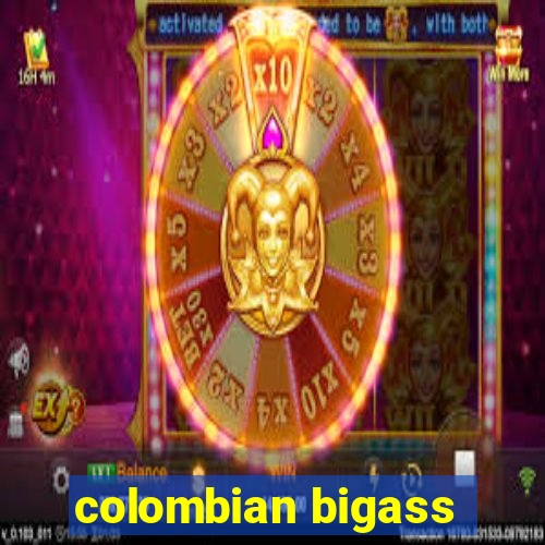 colombian bigass